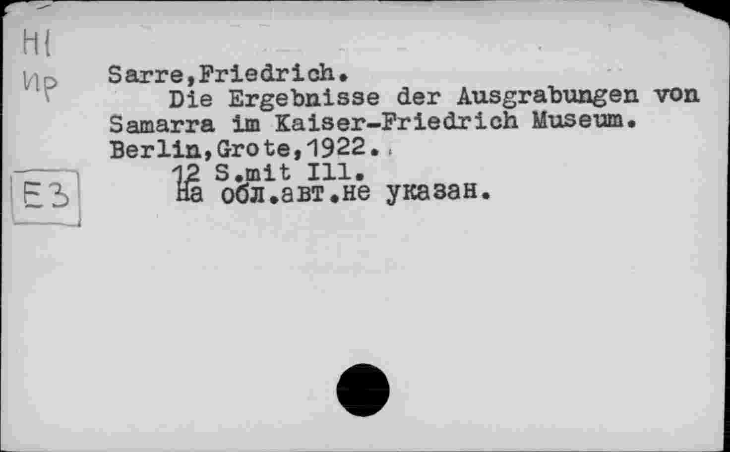 ﻿Sarre,Friedrich.
Die Ergebnisse der Ausgrabungen von Samarra im Kaiser-Friedrich Museum. Berlin,Grote,1922..
12 S.mit Ill.
На обл.авт.не указан.